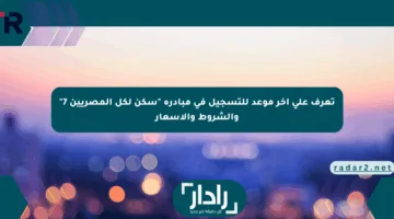 تعرف على آخر موعد للتسجيل في مبادرة “سكن لكل المصريين 7” والشروط والأسعار